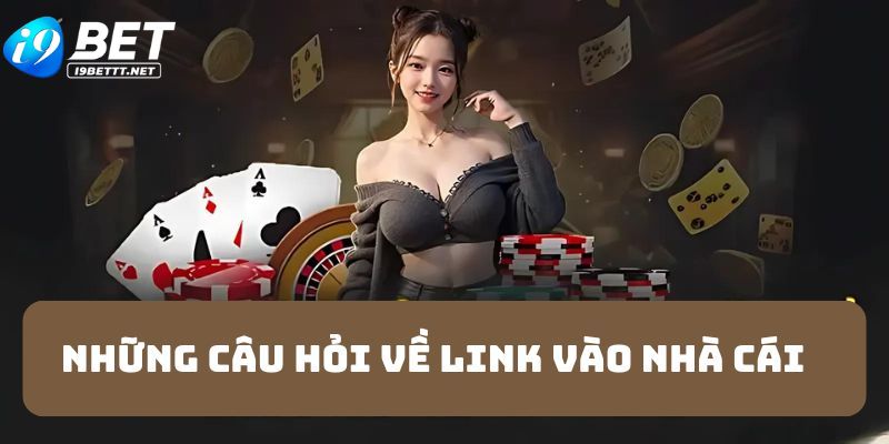 Những câu hỏi liên quan đến link truy cập nhà cái I9BET