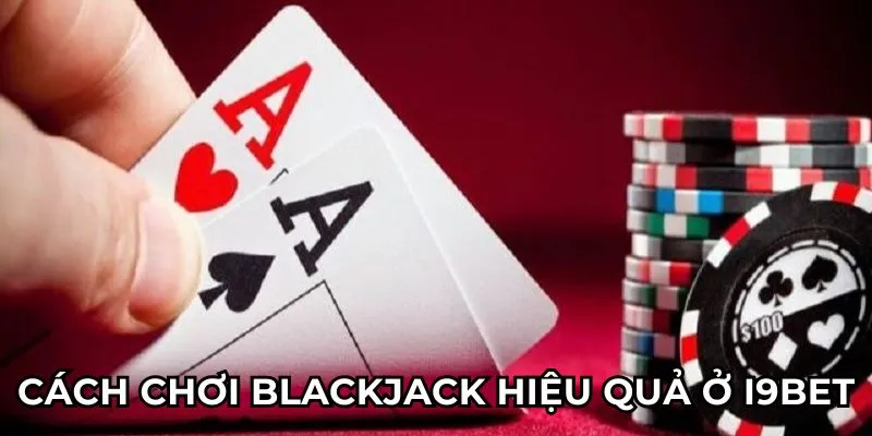 Cách chơi Blackjack hiệu quả ở I9BET